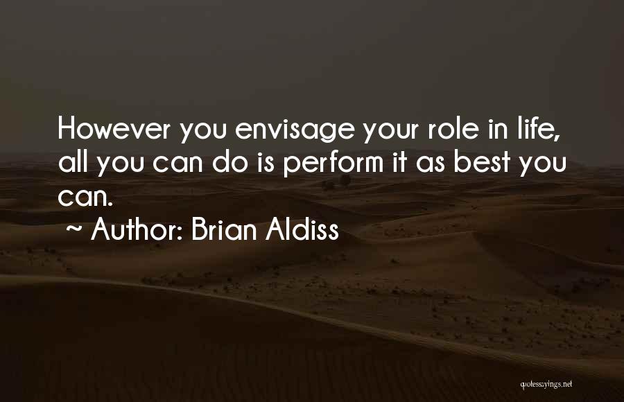 Brian Aldiss Quotes: However You Envisage Your Role In Life, All You Can Do Is Perform It As Best You Can.