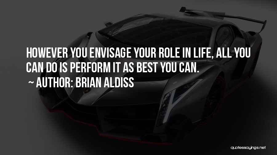 Brian Aldiss Quotes: However You Envisage Your Role In Life, All You Can Do Is Perform It As Best You Can.