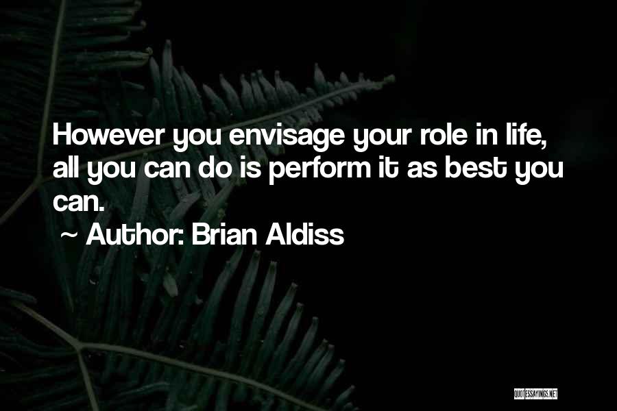 Brian Aldiss Quotes: However You Envisage Your Role In Life, All You Can Do Is Perform It As Best You Can.