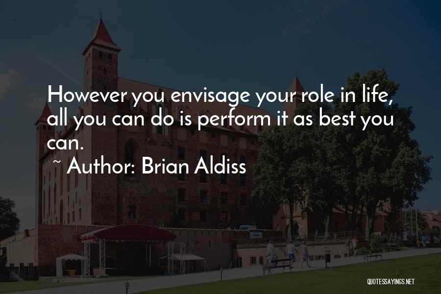 Brian Aldiss Quotes: However You Envisage Your Role In Life, All You Can Do Is Perform It As Best You Can.
