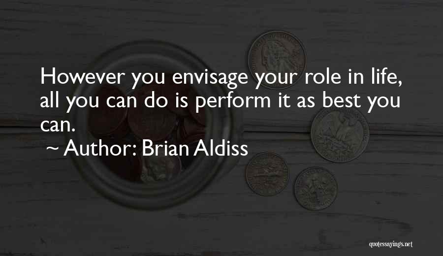 Brian Aldiss Quotes: However You Envisage Your Role In Life, All You Can Do Is Perform It As Best You Can.
