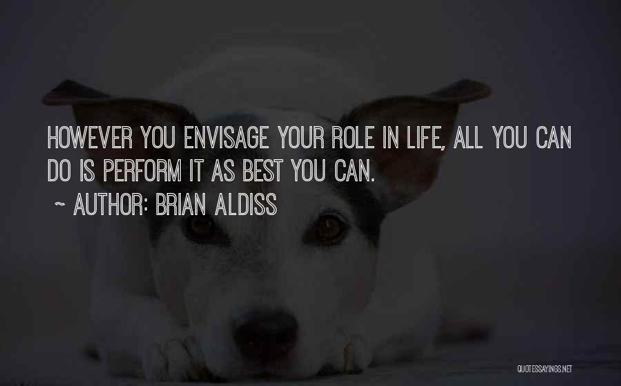 Brian Aldiss Quotes: However You Envisage Your Role In Life, All You Can Do Is Perform It As Best You Can.