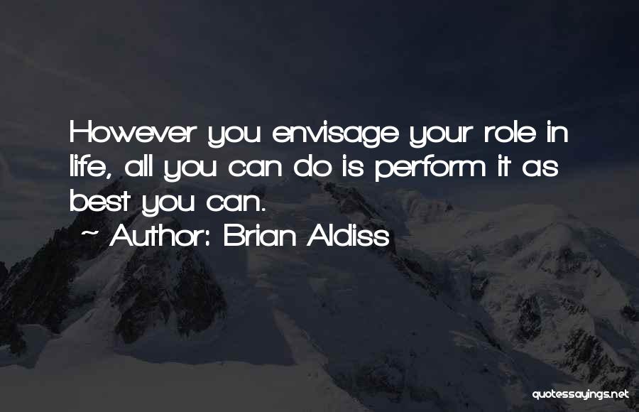 Brian Aldiss Quotes: However You Envisage Your Role In Life, All You Can Do Is Perform It As Best You Can.