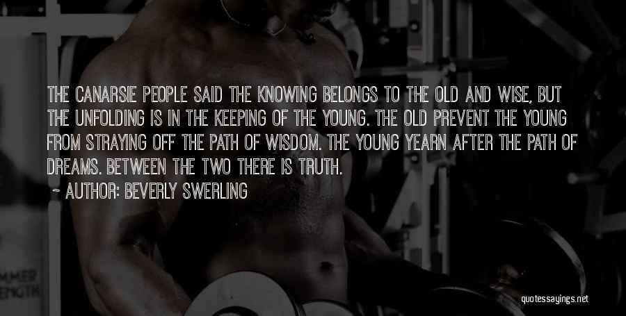 Beverly Swerling Quotes: The Canarsie People Said The Knowing Belongs To The Old And Wise, But The Unfolding Is In The Keeping Of