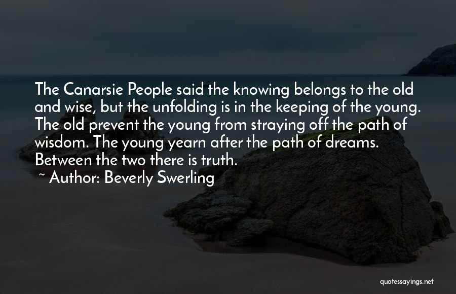 Beverly Swerling Quotes: The Canarsie People Said The Knowing Belongs To The Old And Wise, But The Unfolding Is In The Keeping Of