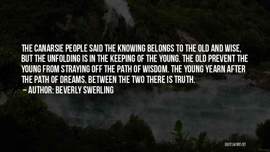 Beverly Swerling Quotes: The Canarsie People Said The Knowing Belongs To The Old And Wise, But The Unfolding Is In The Keeping Of