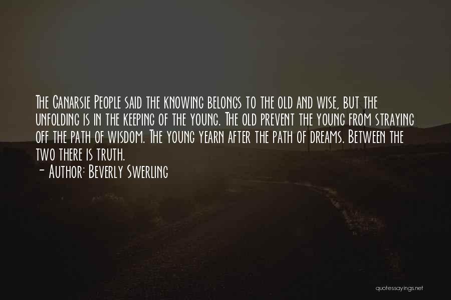 Beverly Swerling Quotes: The Canarsie People Said The Knowing Belongs To The Old And Wise, But The Unfolding Is In The Keeping Of