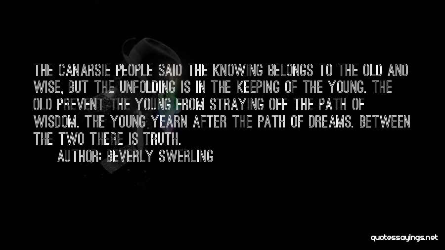 Beverly Swerling Quotes: The Canarsie People Said The Knowing Belongs To The Old And Wise, But The Unfolding Is In The Keeping Of