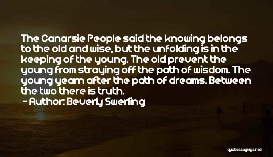 Beverly Swerling Quotes: The Canarsie People Said The Knowing Belongs To The Old And Wise, But The Unfolding Is In The Keeping Of