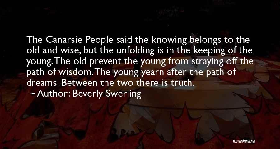 Beverly Swerling Quotes: The Canarsie People Said The Knowing Belongs To The Old And Wise, But The Unfolding Is In The Keeping Of