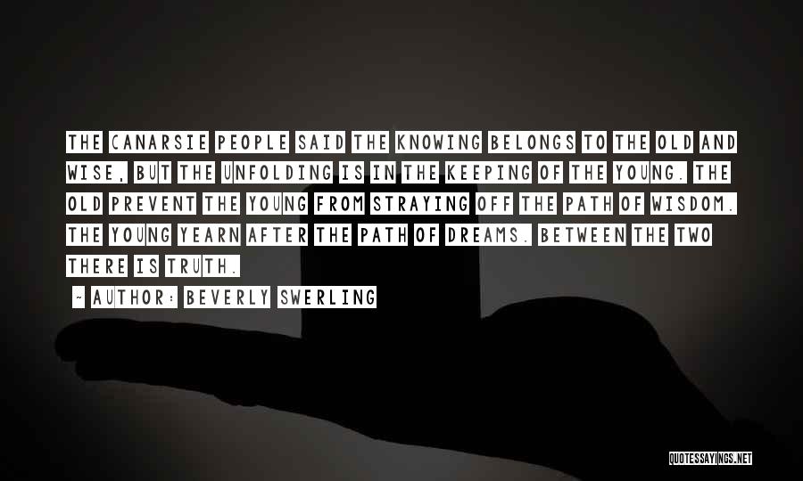 Beverly Swerling Quotes: The Canarsie People Said The Knowing Belongs To The Old And Wise, But The Unfolding Is In The Keeping Of