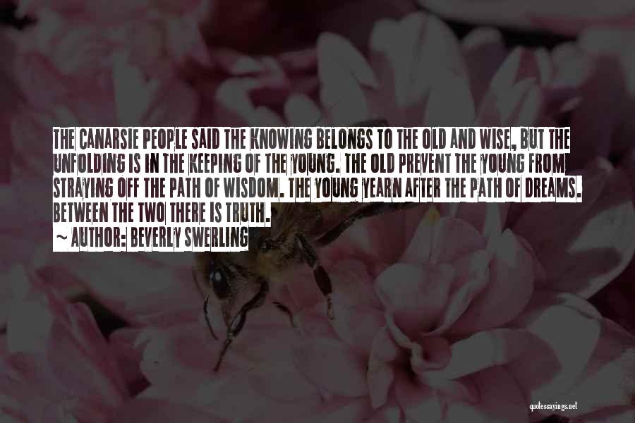 Beverly Swerling Quotes: The Canarsie People Said The Knowing Belongs To The Old And Wise, But The Unfolding Is In The Keeping Of