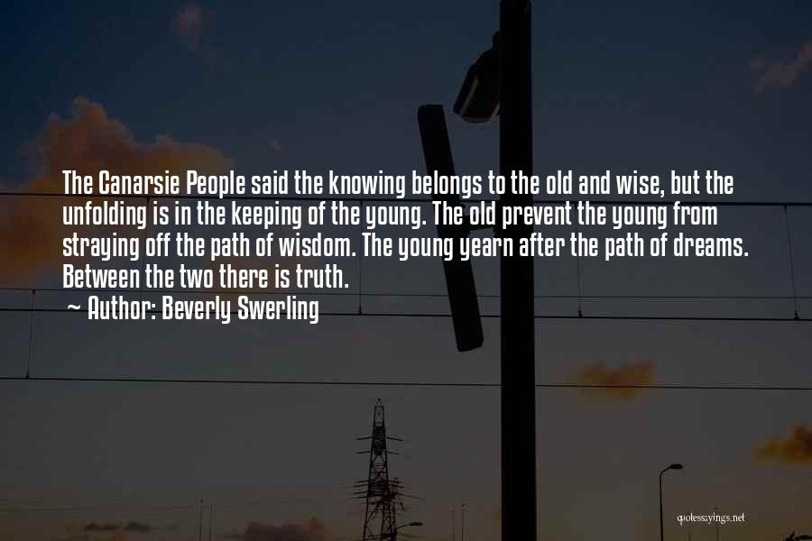 Beverly Swerling Quotes: The Canarsie People Said The Knowing Belongs To The Old And Wise, But The Unfolding Is In The Keeping Of