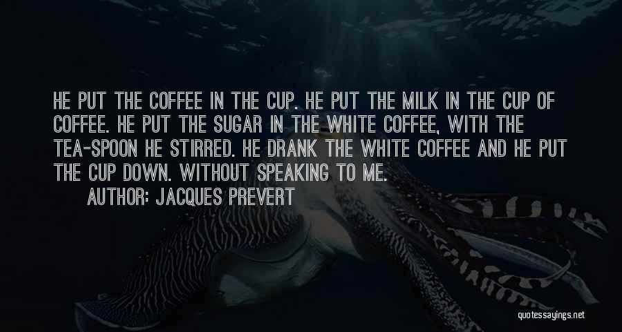 Jacques Prevert Quotes: He Put The Coffee In The Cup. He Put The Milk In The Cup Of Coffee. He Put The Sugar