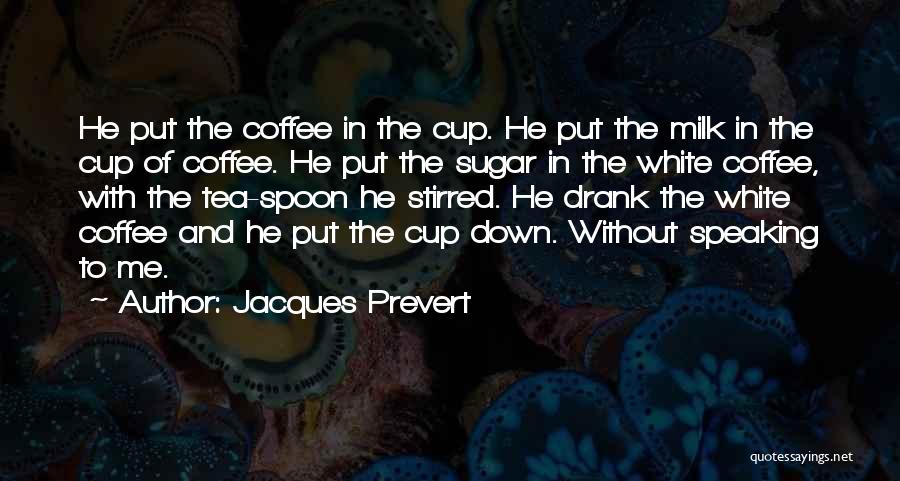 Jacques Prevert Quotes: He Put The Coffee In The Cup. He Put The Milk In The Cup Of Coffee. He Put The Sugar