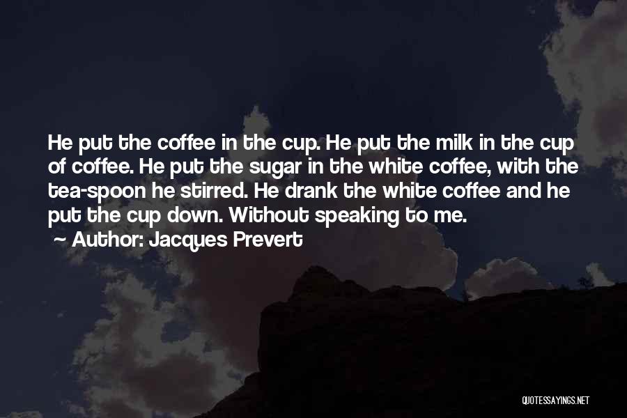 Jacques Prevert Quotes: He Put The Coffee In The Cup. He Put The Milk In The Cup Of Coffee. He Put The Sugar