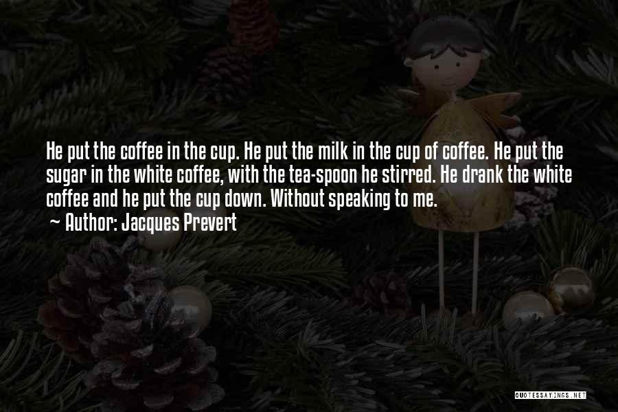 Jacques Prevert Quotes: He Put The Coffee In The Cup. He Put The Milk In The Cup Of Coffee. He Put The Sugar