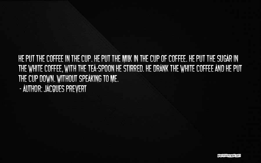 Jacques Prevert Quotes: He Put The Coffee In The Cup. He Put The Milk In The Cup Of Coffee. He Put The Sugar