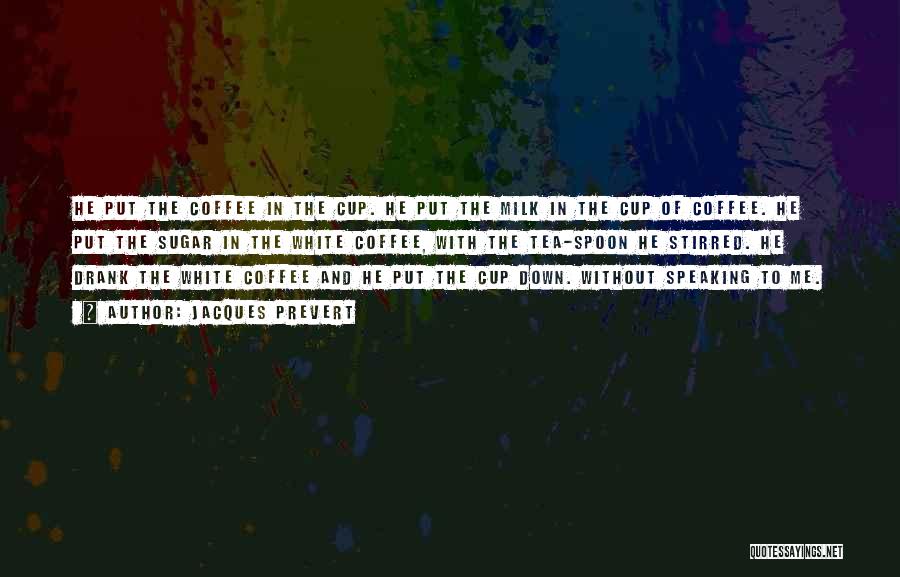 Jacques Prevert Quotes: He Put The Coffee In The Cup. He Put The Milk In The Cup Of Coffee. He Put The Sugar