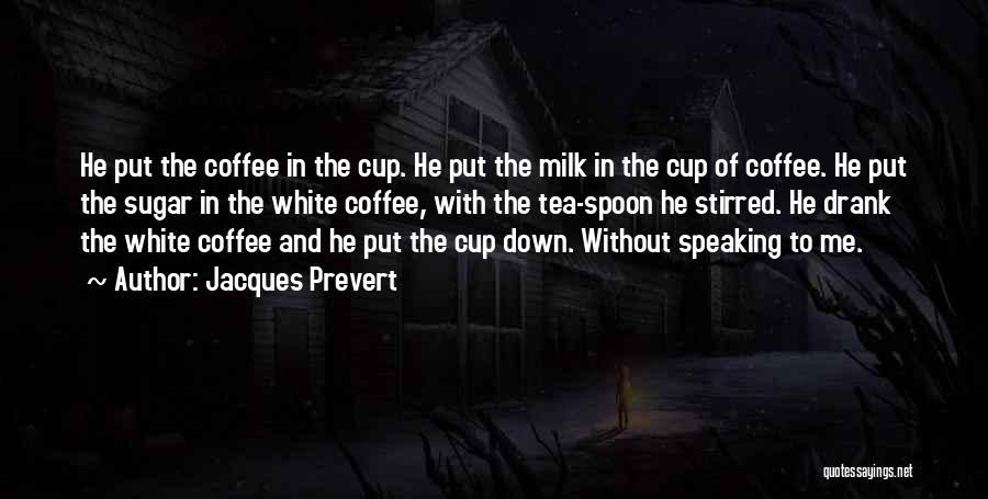 Jacques Prevert Quotes: He Put The Coffee In The Cup. He Put The Milk In The Cup Of Coffee. He Put The Sugar