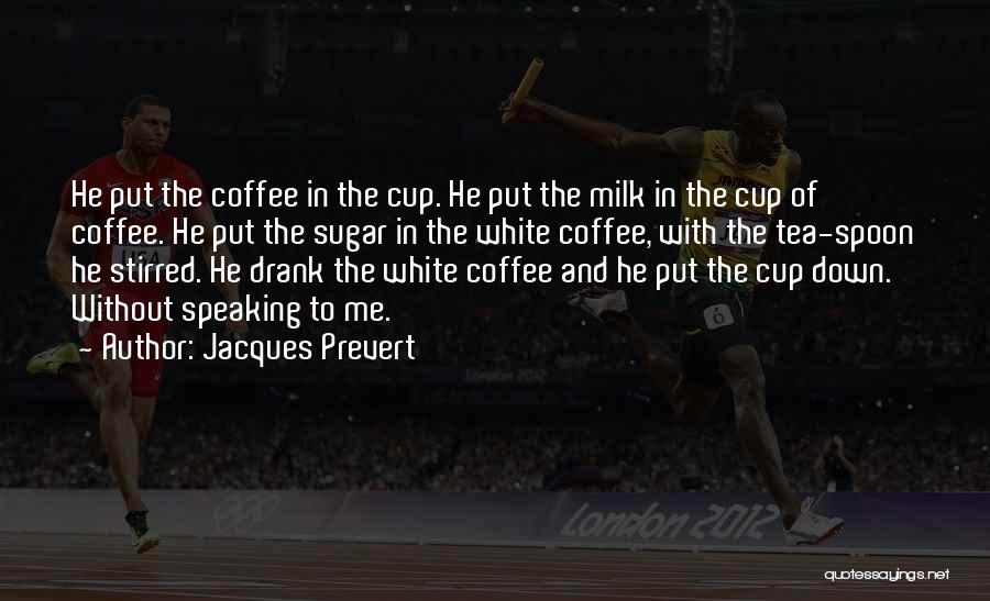 Jacques Prevert Quotes: He Put The Coffee In The Cup. He Put The Milk In The Cup Of Coffee. He Put The Sugar