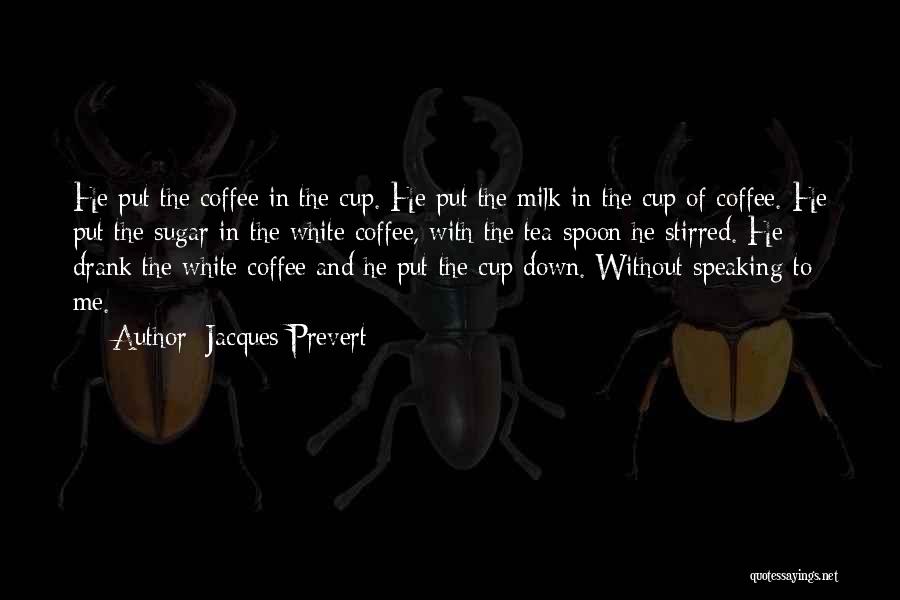 Jacques Prevert Quotes: He Put The Coffee In The Cup. He Put The Milk In The Cup Of Coffee. He Put The Sugar