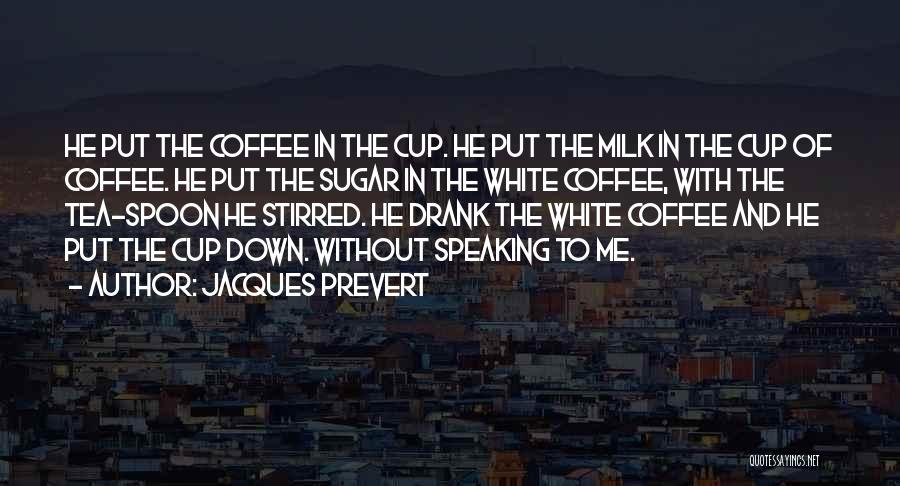 Jacques Prevert Quotes: He Put The Coffee In The Cup. He Put The Milk In The Cup Of Coffee. He Put The Sugar