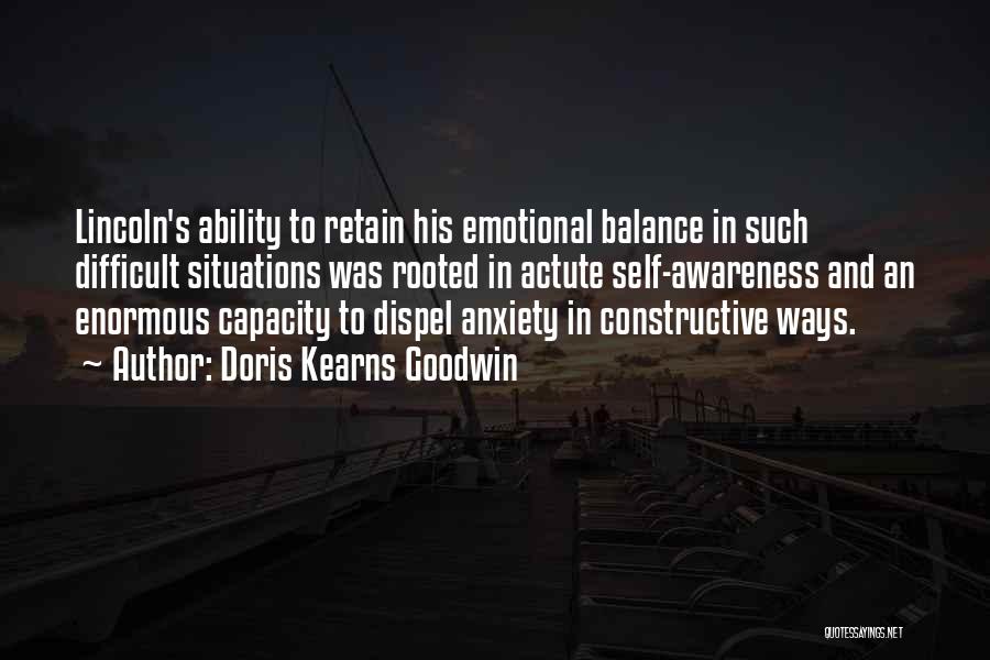 Doris Kearns Goodwin Quotes: Lincoln's Ability To Retain His Emotional Balance In Such Difficult Situations Was Rooted In Actute Self-awareness And An Enormous Capacity