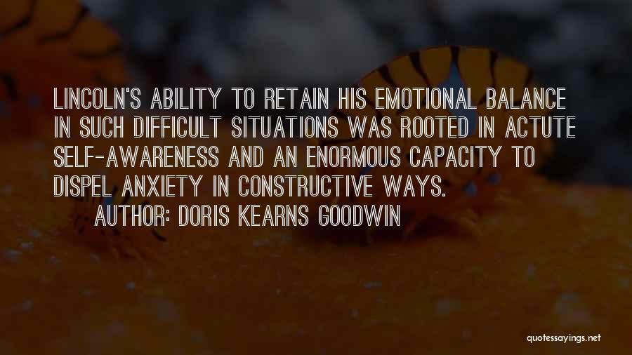 Doris Kearns Goodwin Quotes: Lincoln's Ability To Retain His Emotional Balance In Such Difficult Situations Was Rooted In Actute Self-awareness And An Enormous Capacity