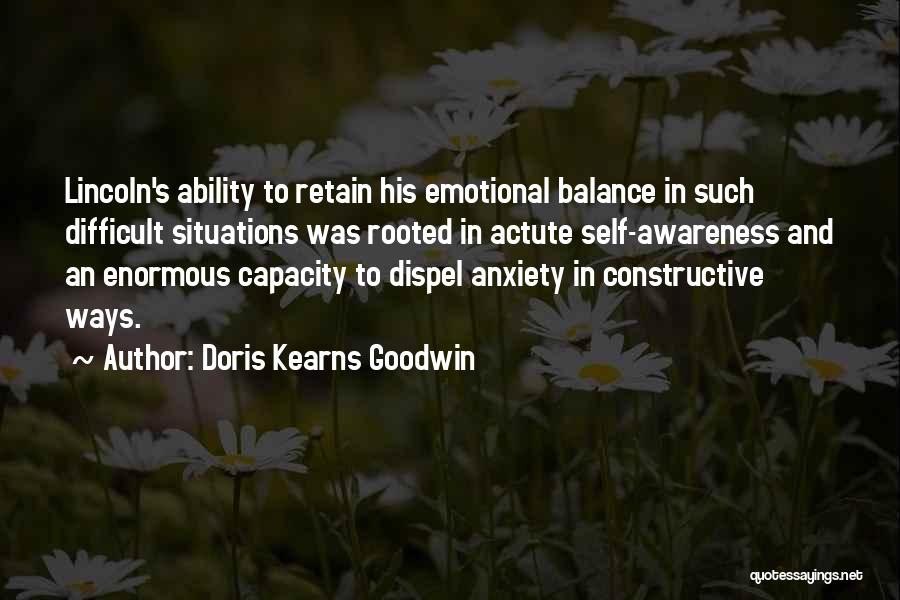 Doris Kearns Goodwin Quotes: Lincoln's Ability To Retain His Emotional Balance In Such Difficult Situations Was Rooted In Actute Self-awareness And An Enormous Capacity