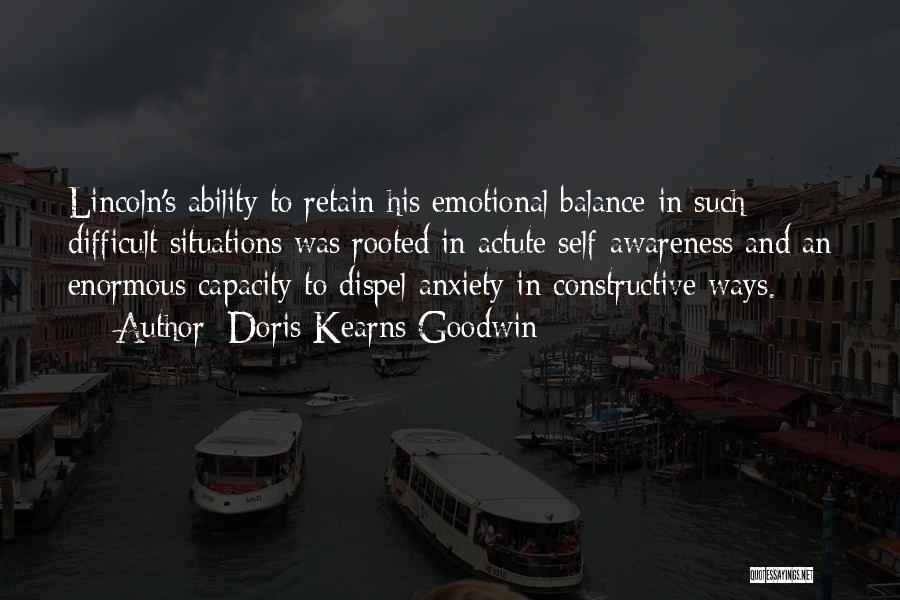 Doris Kearns Goodwin Quotes: Lincoln's Ability To Retain His Emotional Balance In Such Difficult Situations Was Rooted In Actute Self-awareness And An Enormous Capacity