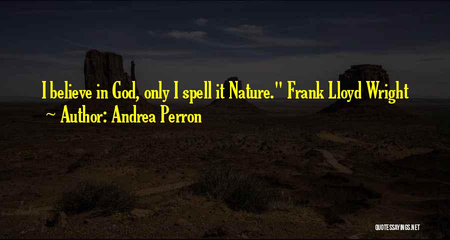 Andrea Perron Quotes: I Believe In God, Only I Spell It Nature. Frank Lloyd Wright