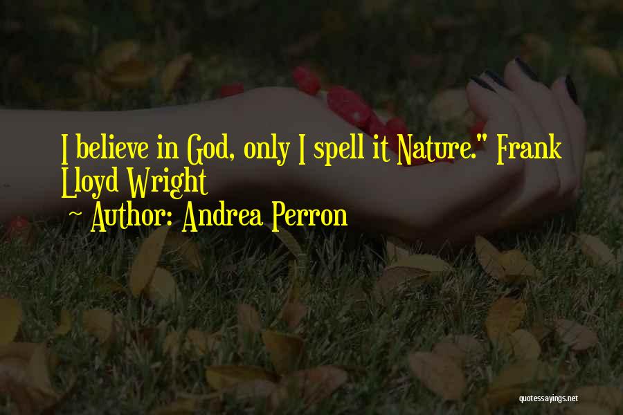 Andrea Perron Quotes: I Believe In God, Only I Spell It Nature. Frank Lloyd Wright