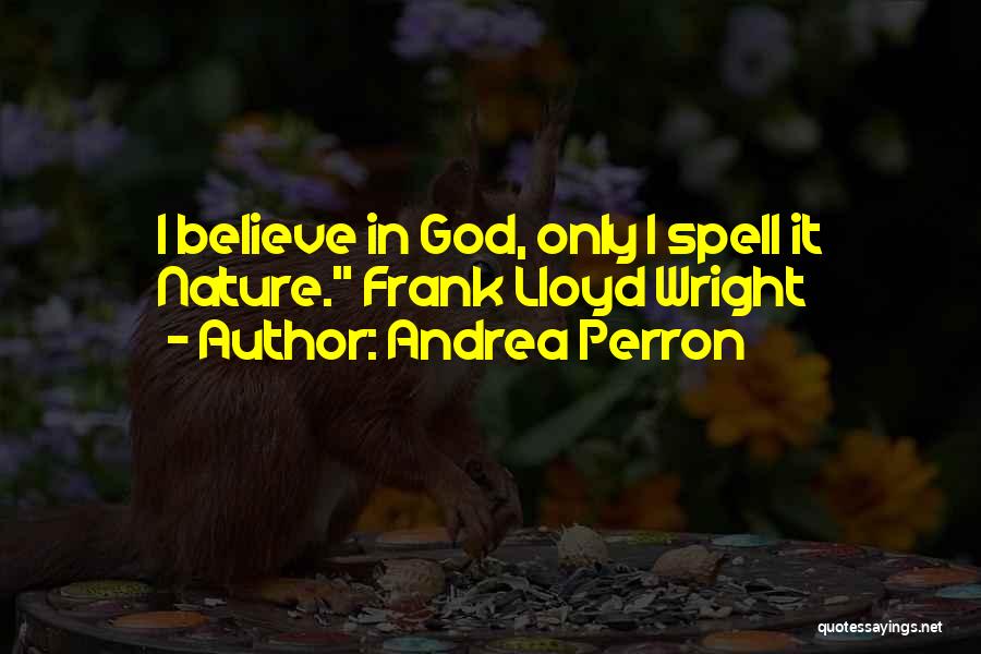 Andrea Perron Quotes: I Believe In God, Only I Spell It Nature. Frank Lloyd Wright