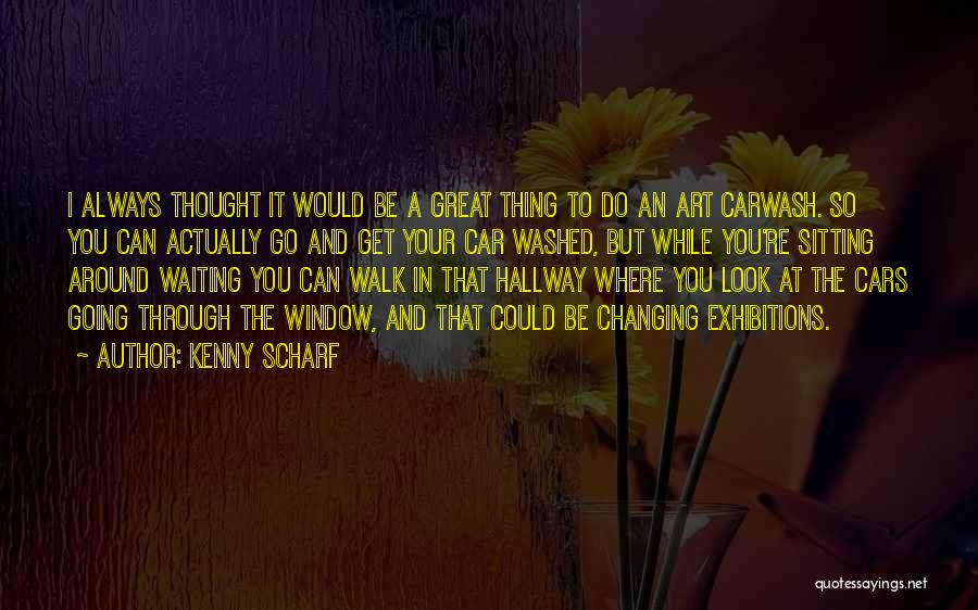 Kenny Scharf Quotes: I Always Thought It Would Be A Great Thing To Do An Art Carwash. So You Can Actually Go And