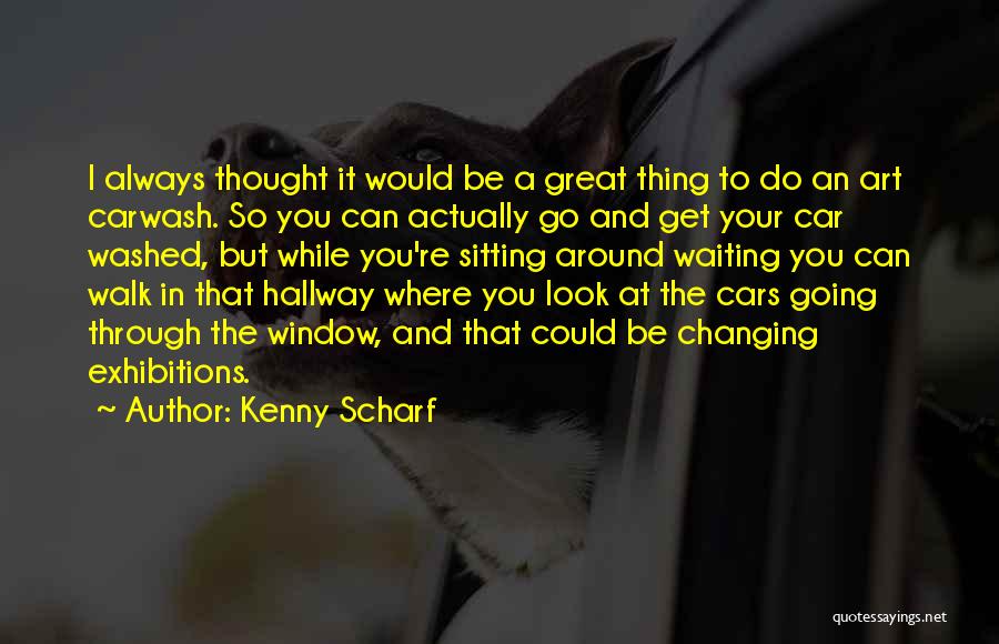 Kenny Scharf Quotes: I Always Thought It Would Be A Great Thing To Do An Art Carwash. So You Can Actually Go And