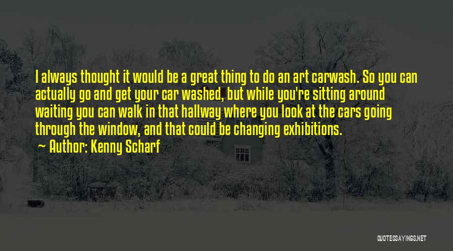 Kenny Scharf Quotes: I Always Thought It Would Be A Great Thing To Do An Art Carwash. So You Can Actually Go And