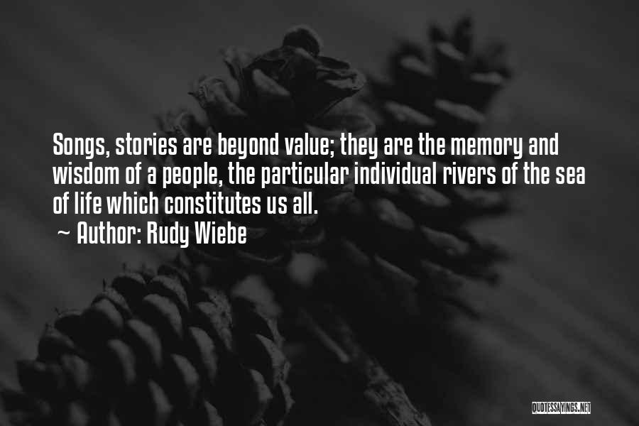 Rudy Wiebe Quotes: Songs, Stories Are Beyond Value; They Are The Memory And Wisdom Of A People, The Particular Individual Rivers Of The