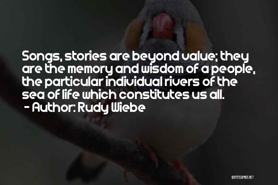 Rudy Wiebe Quotes: Songs, Stories Are Beyond Value; They Are The Memory And Wisdom Of A People, The Particular Individual Rivers Of The