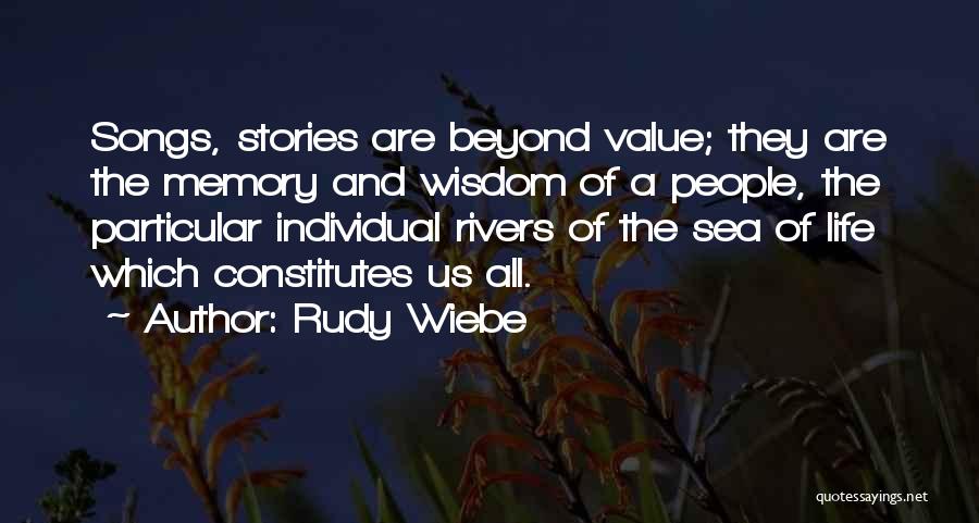 Rudy Wiebe Quotes: Songs, Stories Are Beyond Value; They Are The Memory And Wisdom Of A People, The Particular Individual Rivers Of The