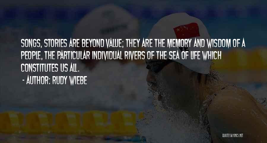 Rudy Wiebe Quotes: Songs, Stories Are Beyond Value; They Are The Memory And Wisdom Of A People, The Particular Individual Rivers Of The