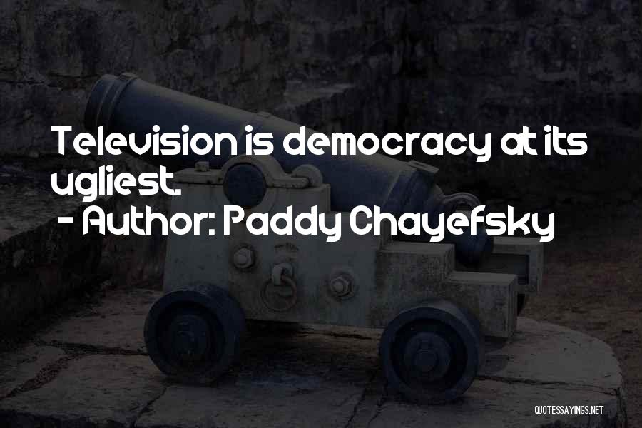 Paddy Chayefsky Quotes: Television Is Democracy At Its Ugliest.