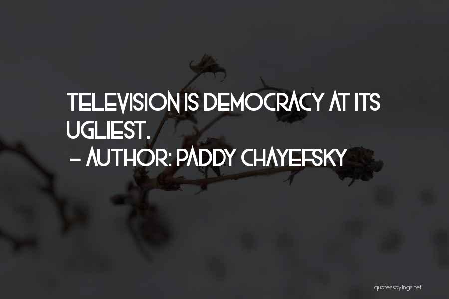 Paddy Chayefsky Quotes: Television Is Democracy At Its Ugliest.