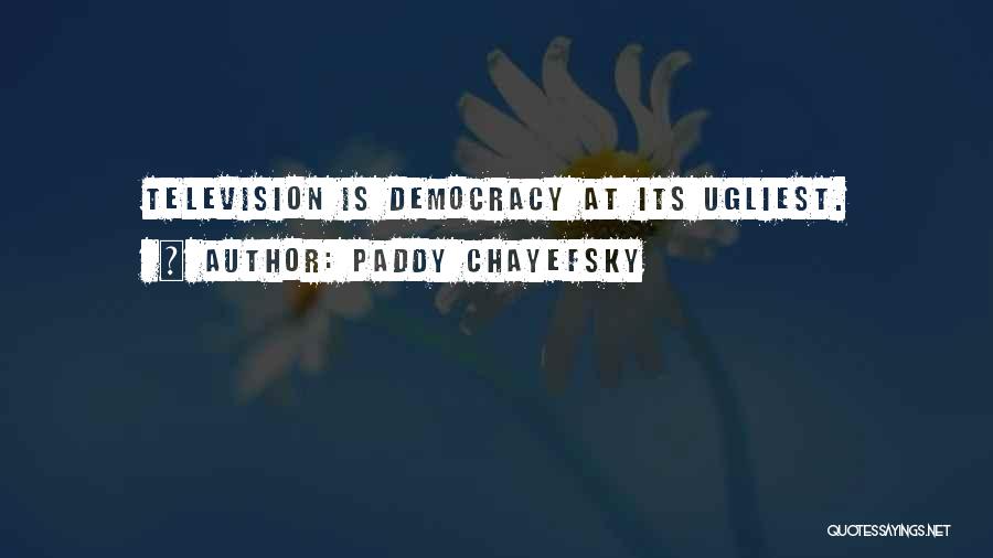 Paddy Chayefsky Quotes: Television Is Democracy At Its Ugliest.