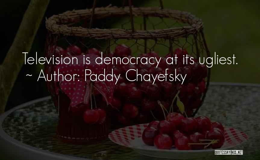 Paddy Chayefsky Quotes: Television Is Democracy At Its Ugliest.