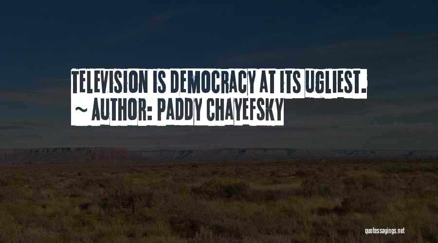 Paddy Chayefsky Quotes: Television Is Democracy At Its Ugliest.