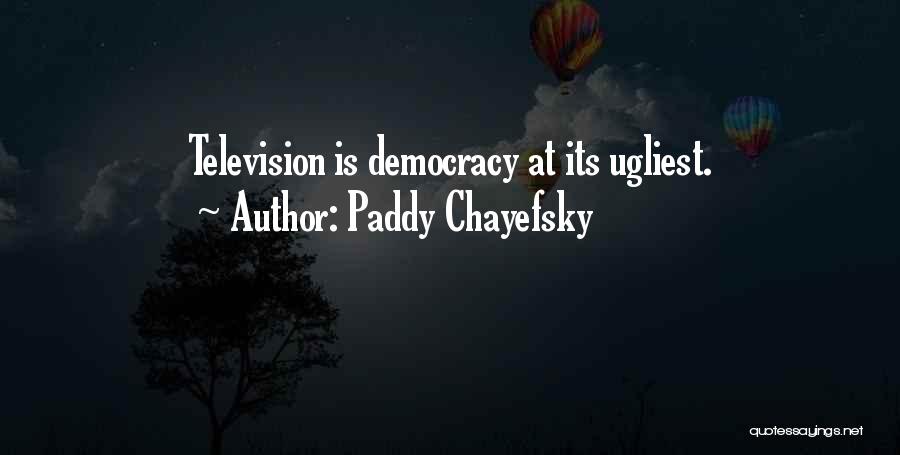 Paddy Chayefsky Quotes: Television Is Democracy At Its Ugliest.