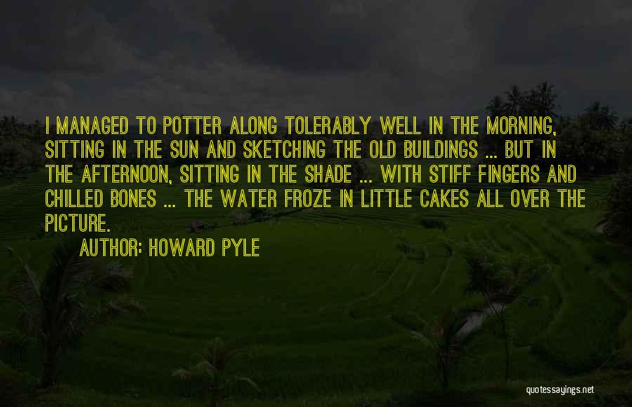 Howard Pyle Quotes: I Managed To Potter Along Tolerably Well In The Morning, Sitting In The Sun And Sketching The Old Buildings ...