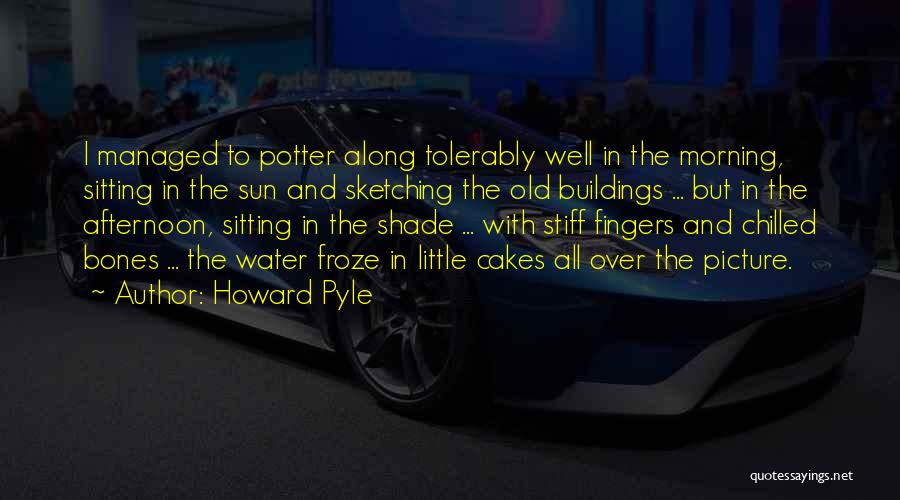 Howard Pyle Quotes: I Managed To Potter Along Tolerably Well In The Morning, Sitting In The Sun And Sketching The Old Buildings ...