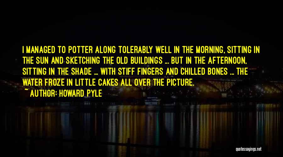 Howard Pyle Quotes: I Managed To Potter Along Tolerably Well In The Morning, Sitting In The Sun And Sketching The Old Buildings ...